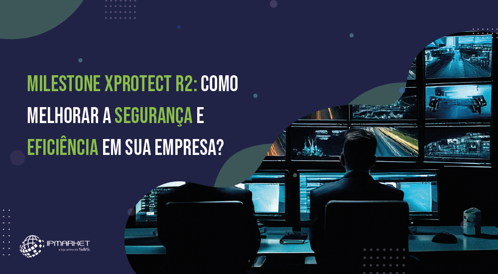 Milestone XProtect 2024 R2: Como melhorar a segurança e eficiência em sua empresa?